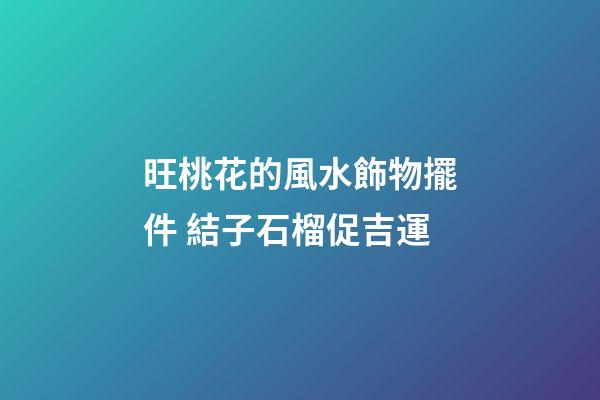 旺桃花的風水飾物擺件 結子石榴促吉運